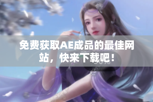 免费获取AE成品的最佳网站，快来下载吧！
