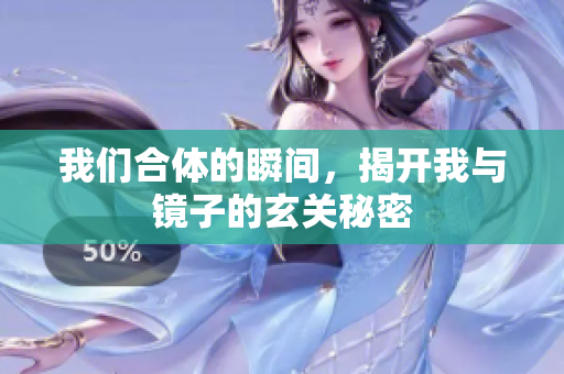 我们合体的瞬间，揭开我与镜子的玄关秘密