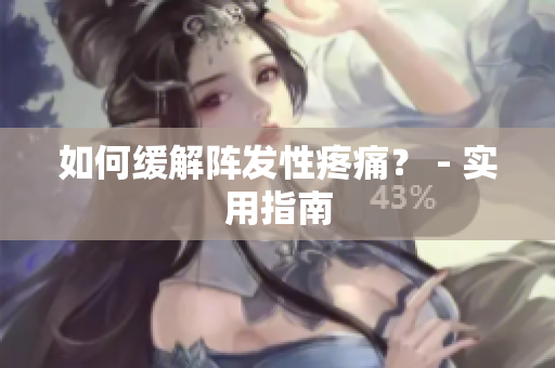 如何缓解阵发性疼痛？ - 实用指南