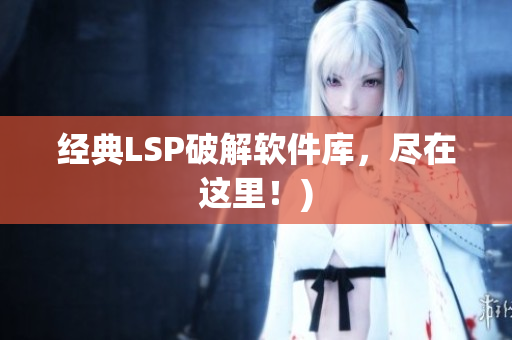 经典LSP破解软件库，尽在这里！)