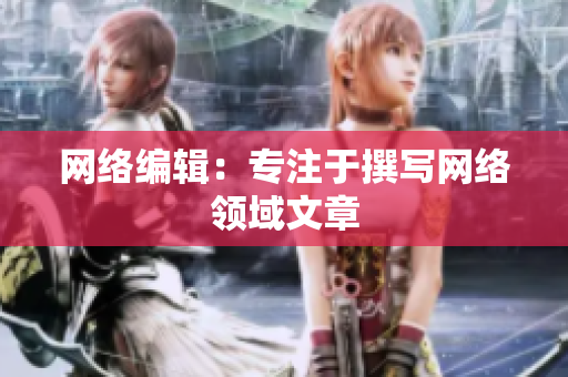 网络编辑：专注于撰写网络领域文章