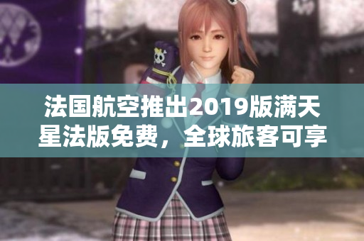 法国航空推出2019版满天星法版免费，全球旅客可享受优惠！
