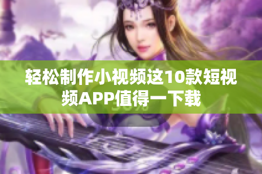 轻松制作小视频这10款短视频APP值得一下载