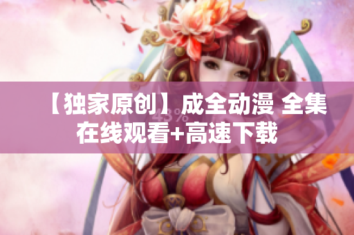 【独家原创】成全动漫 全集在线观看+高速下载