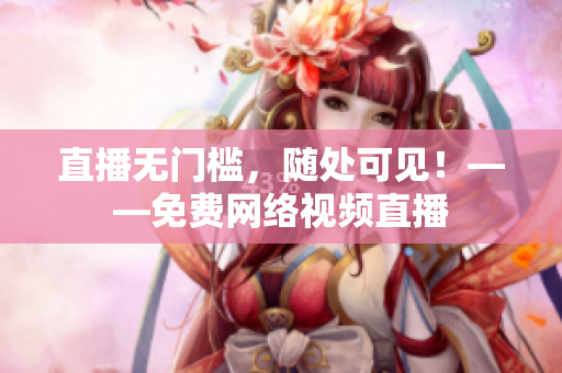 直播无门槛，随处可见！——免费网络视频直播