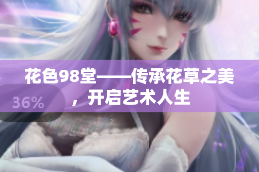 花色98堂——传承花草之美，开启艺术人生