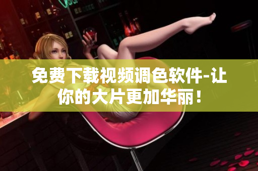 免费下载视频调色软件-让你的大片更加华丽！