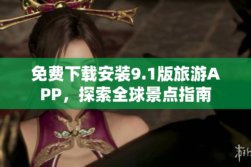 免费下载安装9.1版旅游APP，探索全球景点指南