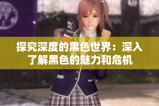 探究深度的黑色世界：深入了解黑色的魅力和危机