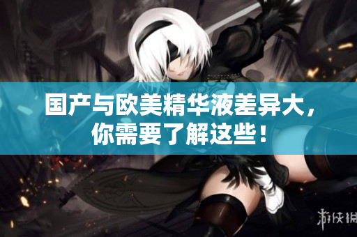 国产与欧美精华液差异大，你需要了解这些！