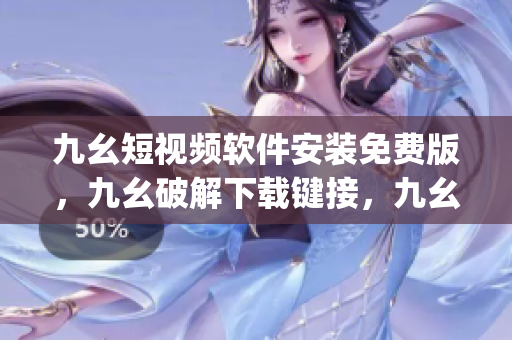 九幺短视频软件安装免费版，九幺破解下载键接，九幺软件下载安装，九幺下载，九幺免费版下载安装----tgUr0nycbrct