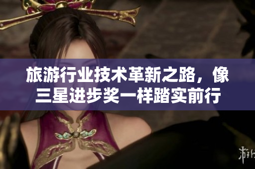 旅游行业技术革新之路，像三星进步奖一样踏实前行