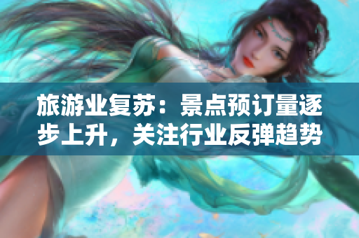 旅游业复苏：景点预订量逐步上升，关注行业反弹趋势