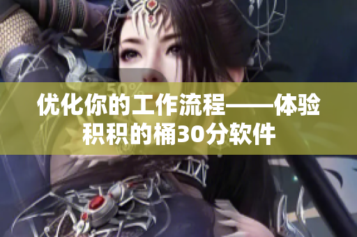 优化你的工作流程——体验积积的桶30分软件