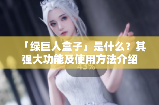 「绿巨人盒子」是什么？其强大功能及使用方法介绍