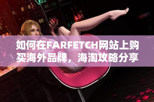 如何在FARFETCH网站上购买海外品牌，海淘攻略分享