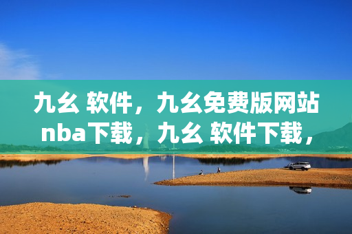 九幺 软件，九幺免费版网站nba下载，九幺 软件下载，九幺免费版下载，九幺短视频软件安装免费版----Vw5VCuNYjylw