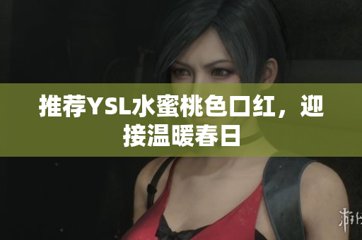 推荐YSL水蜜桃色口红，迎接温暖春日