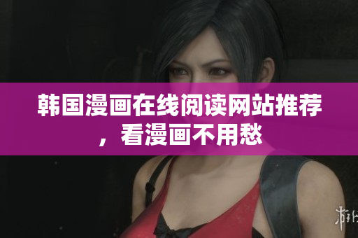 韩国漫画在线阅读网站推荐，看漫画不用愁