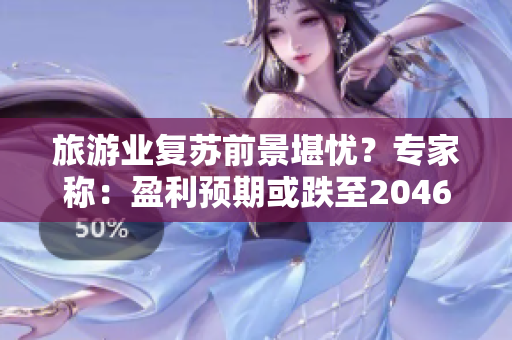 旅游业复苏前景堪忧？专家称：盈利预期或跌至2046！