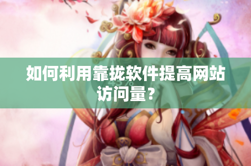如何利用靠拢软件提高网站访问量？