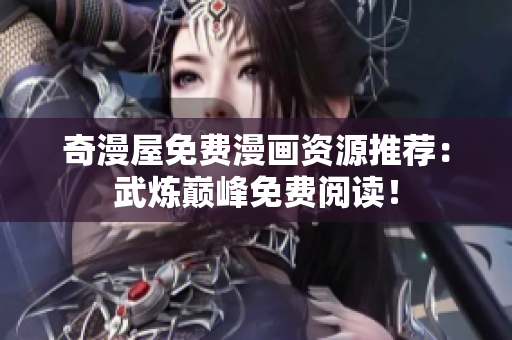 奇漫屋免费漫画资源推荐：武炼巅峰免费阅读！