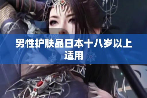 男性护肤品日本十八岁以上适用