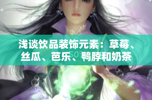 浅谈饮品装饰元素：草莓、丝瓜、芭乐、鸭脖和奶茶