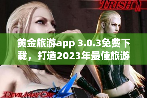 黄金旅游app 3.0.3免费下载，打造2023年最佳旅游装备