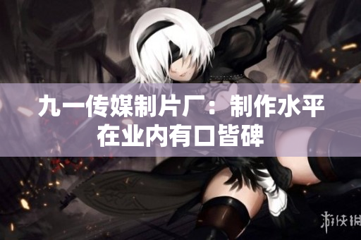 九一传媒制片厂：制作水平在业内有口皆碑