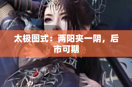 太极图式：两阳夹一阴，后市可期