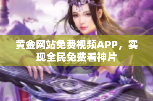 黄金网站免费视频APP，实现全民免费看神片