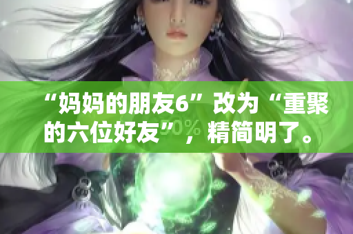 “妈妈的朋友6”改为“重聚的六位好友”，精简明了。