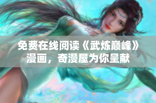免费在线阅读《武炼巅峰》漫画，奇漫屋为你呈献