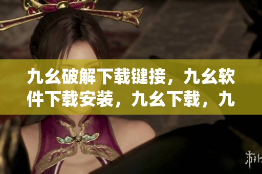 九幺破解下载键接，九幺软件下载安装，九幺下载，九幺免费版下载安装，九幺免费版网站nba----gkSc1iKUwd5I