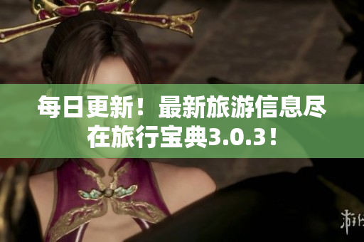 每日更新！最新旅游信息尽在旅行宝典3.0.3！