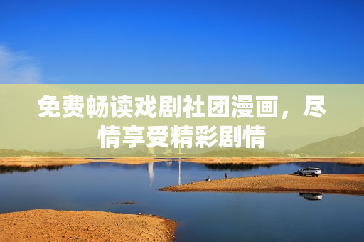 免费畅读戏剧社团漫画，尽情享受精彩剧情