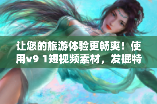 让您的旅游体验更畅爽！使用v9 1短视频素材，发掘特色景点