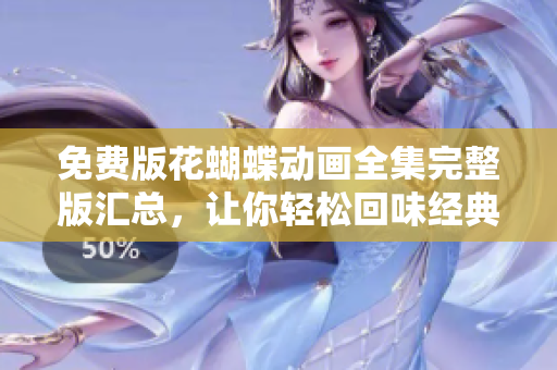 免费版花蝴蝶动画全集完整版汇总，让你轻松回味经典