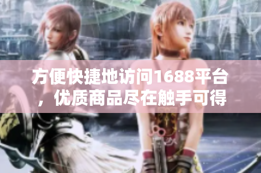 方便快捷地访问1688平台，优质商品尽在触手可得