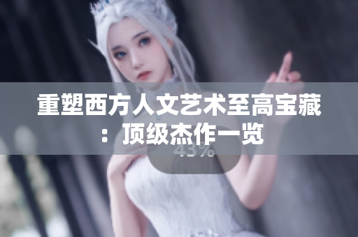 重塑西方人文艺术至高宝藏：顶级杰作一览