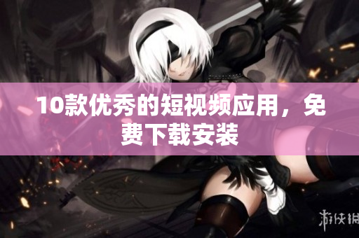 10款优秀的短视频应用，免费下载安装