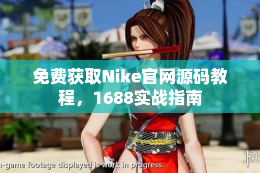 免费获取Nike官网源码教程，1688实战指南