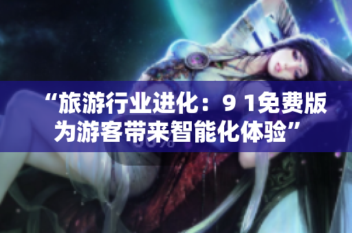 “旅游行业进化：9 1免费版为游客带来智能化体验”