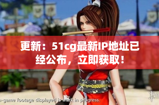 更新：51cg最新IP地址已经公布，立即获取！
