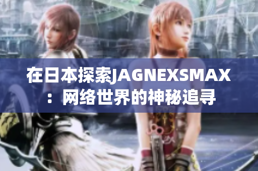 在日本探索JAGNEXSMAX：网络世界的神秘追寻