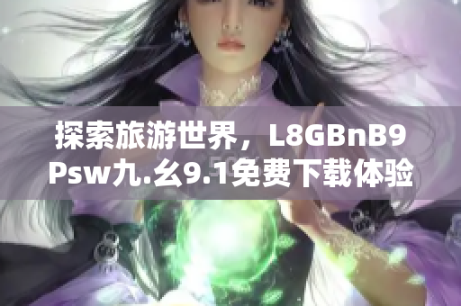 探索旅游世界，L8GBnB9Psw九.幺9.1免费下载体验不容错过