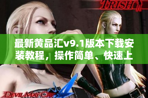最新黄品汇v9.1版本下载安装教程，操作简单、快速上手！