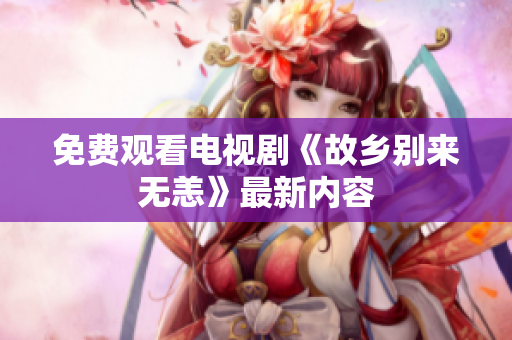 免费观看电视剧《故乡别来无恙》最新内容