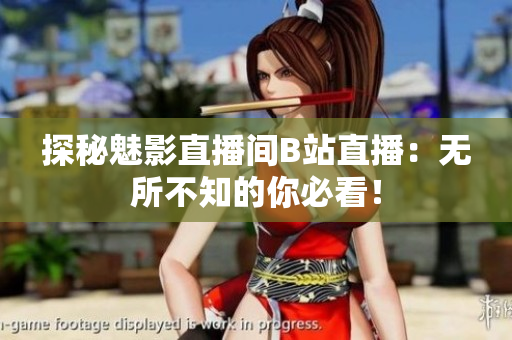 探秘魅影直播间B站直播：无所不知的你必看！